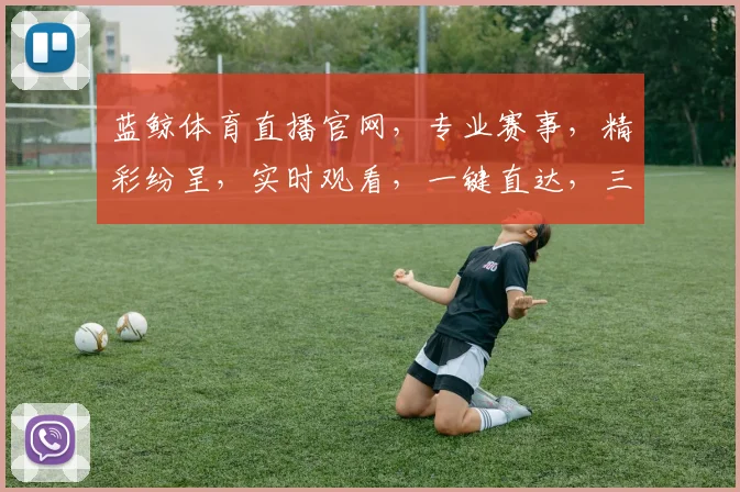 蓝鲸体育直播官网，专业赛事，精彩纷呈，实时观看，一键直达，三网通享，体验非凡