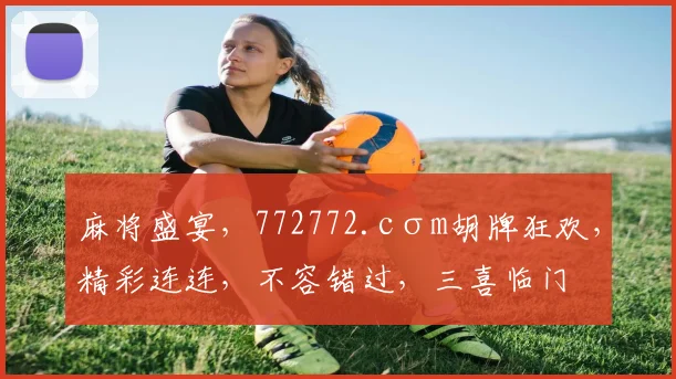 麻将盛宴，772772.cσm胡牌狂欢，精彩连连，不容错过，三喜临门