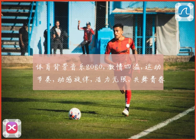 体育背景音乐gogo,激情四溢,运动节奏,动感旋律,活力无限,共舞青春。