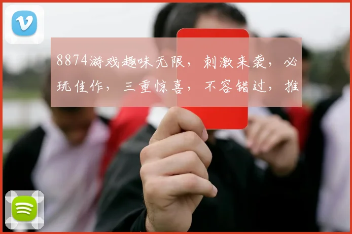8874游戏趣味无限，刺激来袭，必玩佳作，三重惊喜，不容错过，推荐体验