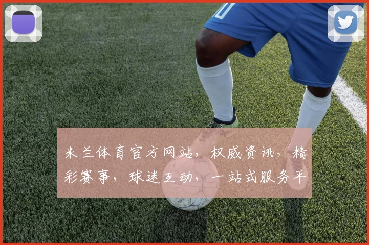 米兰体育官方网站，权威资讯，精彩赛事，球迷互动，一站式服务平台，尽在