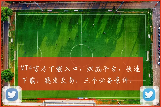 MT4官方下载入口，权威平台，快速下载，稳定交易，三个必备条件，一次到位，不容错过，立即体验
