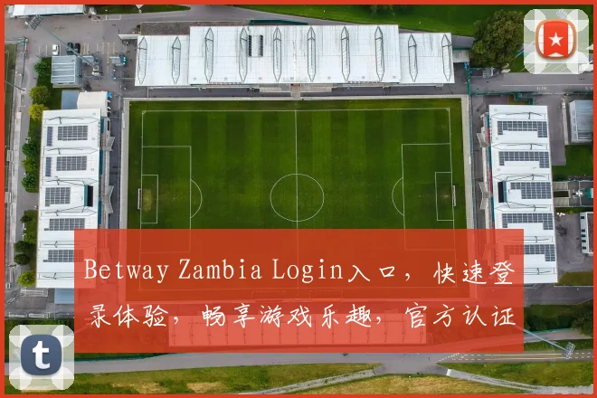 Betway Zambia Login入口，快速登录体验，畅享游戏乐趣，官方认证保障，必看攻略